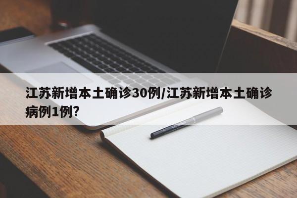 江苏新增本土确诊30例/江苏新增本土确诊病例1例?