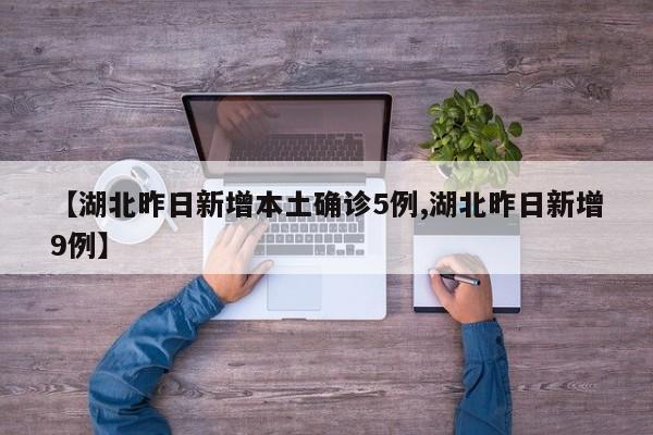 【湖北昨日新增本土确诊5例,湖北昨日新增9例】