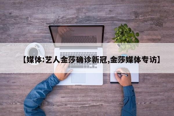 【媒体:艺人金莎确诊新冠,金莎媒体专访】
