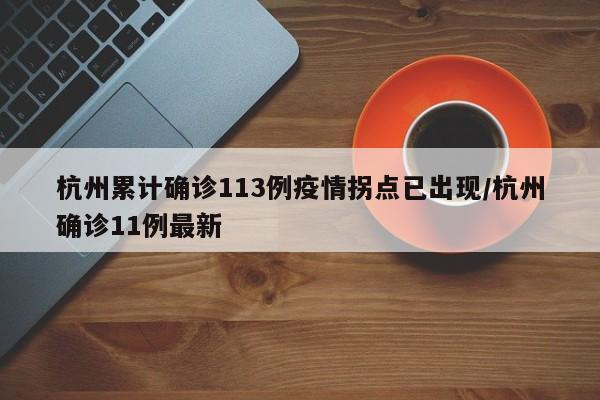 杭州累计确诊113例疫情拐点已出现/杭州确诊11例最新