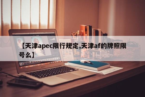 【天津apec限行规定,天津af的牌照限号么】