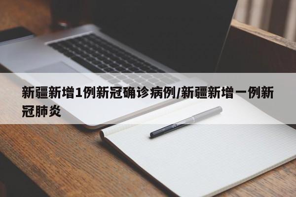 新疆新增1例新冠确诊病例/新疆新增一例新冠肺炎