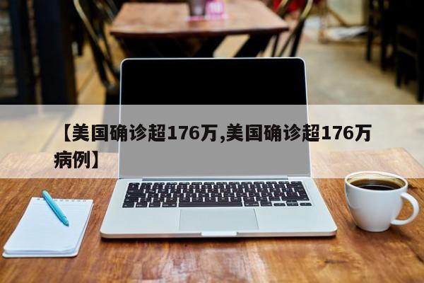 【美国确诊超176万,美国确诊超176万病例】