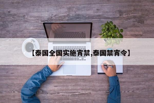 【泰国全国实施宵禁,泰国禁宵令】