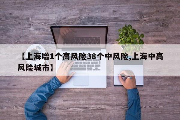 【上海增1个高风险38个中风险,上海中高风险城市】