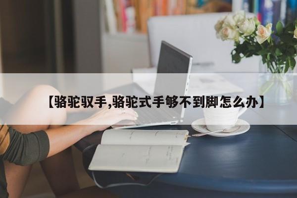 【骆驼驭手,骆驼式手够不到脚怎么办】