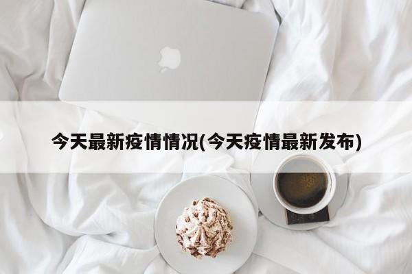 今天最新疫情情况(今天疫情最新发布)