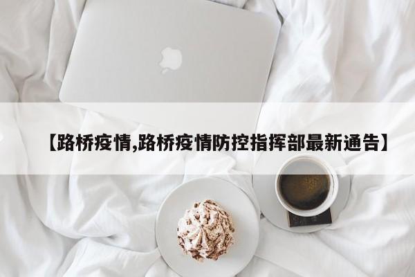 【路桥疫情,路桥疫情防控指挥部最新通告】