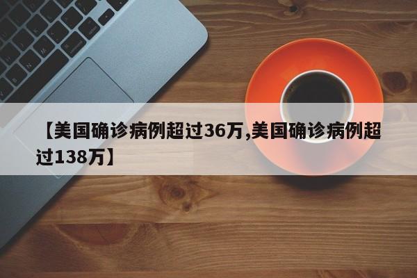 【美国确诊病例超过36万,美国确诊病例超过138万】