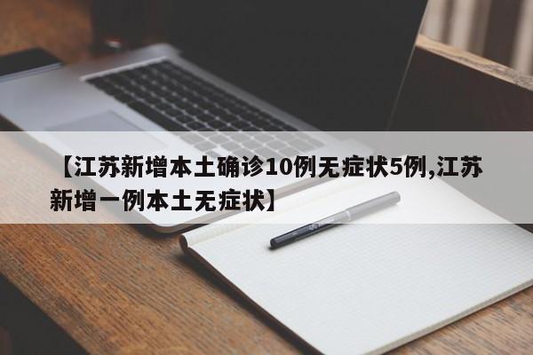 【江苏新增本土确诊10例无症状5例,江苏新增一例本土无症状】