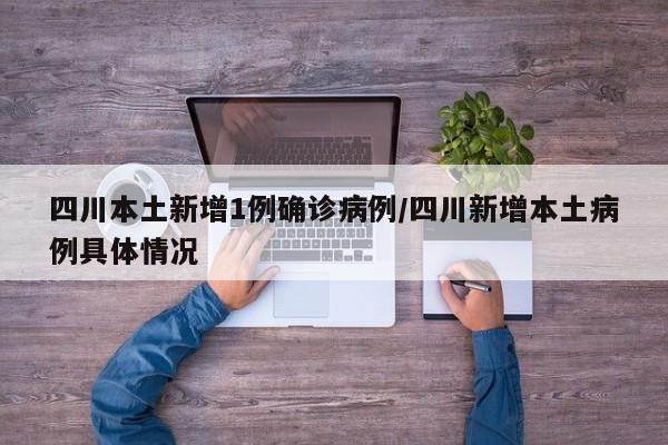 四川本土新增1例确诊病例/四川新增本土病例具体情况