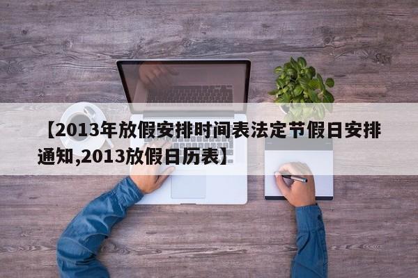 【2013年放假安排时间表法定节假日安排通知,2013放假日历表】