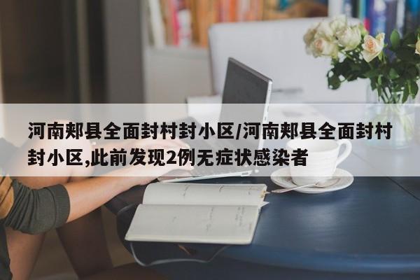 河南郏县全面封村封小区/河南郏县全面封村封小区,此前发现2例无症状感染者