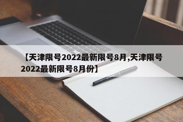 【天津限号2022最新限号8月,天津限号2022最新限号8月份】
