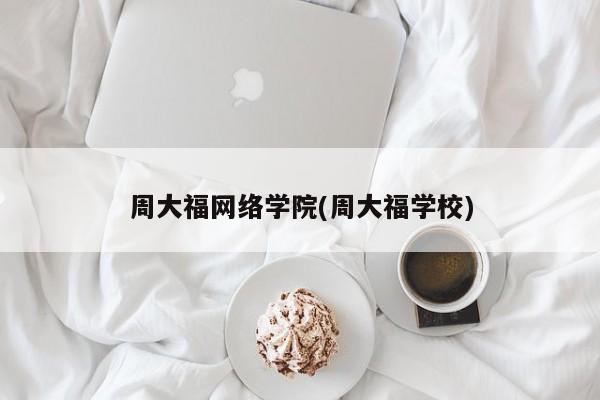周大福网络学院(周大福学校)