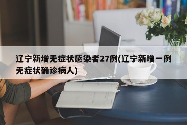 辽宁新增无症状感染者27例(辽宁新增一例无症状确诊病人)