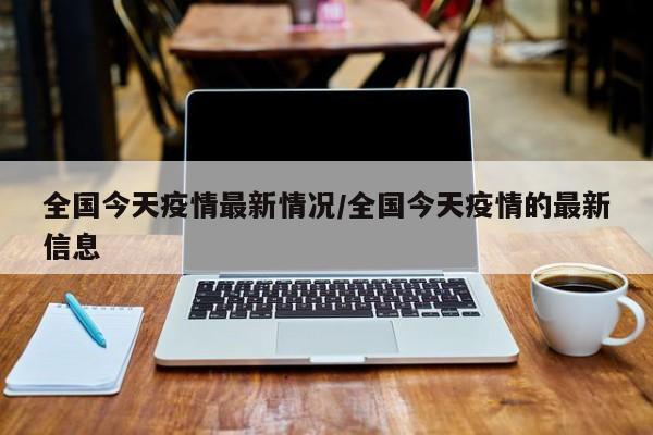 全国今天疫情最新情况/全国今天疫情的最新信息
