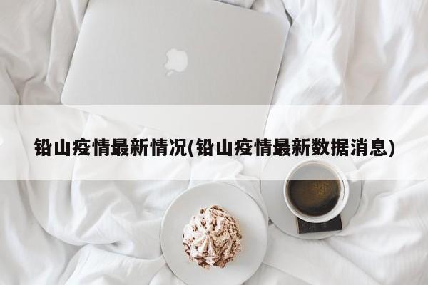 铅山疫情最新情况(铅山疫情最新数据消息)