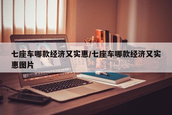 七座车哪款经济又实惠/七座车哪款经济又实惠图片