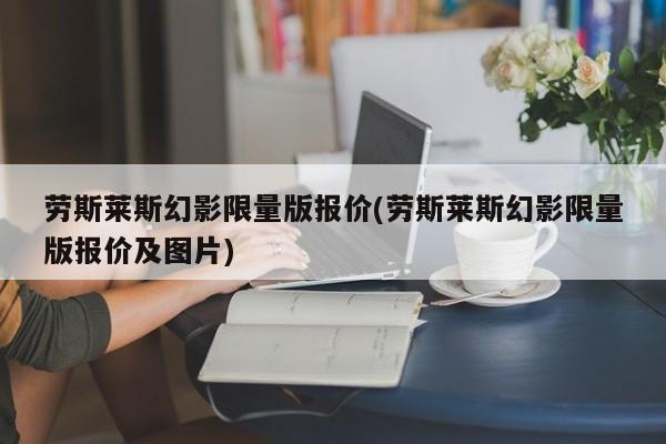 劳斯莱斯幻影限量版报价(劳斯莱斯幻影限量版报价及图片)