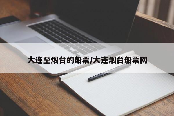 大连至烟台的船票/大连烟台船票网