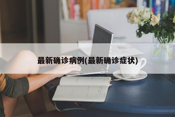 最新确诊病例(最新确诊症状)