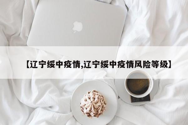 【辽宁绥中疫情,辽宁绥中疫情风险等级】