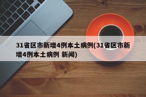 31省区市新增4例本土病例(31省区市新增4例本土病例 新闻)