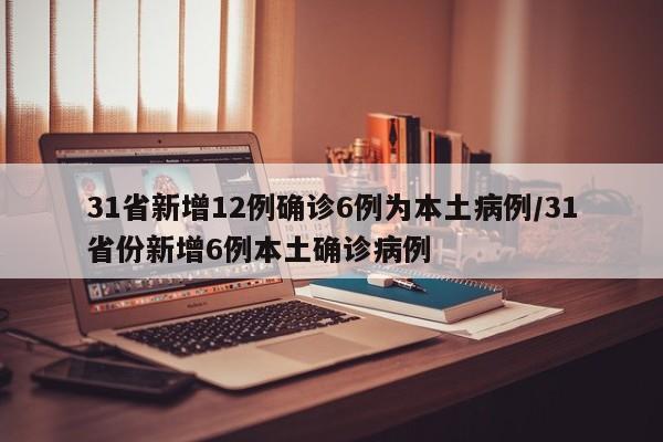 31省新增12例确诊6例为本土病例/31省份新增6例本土确诊病例
