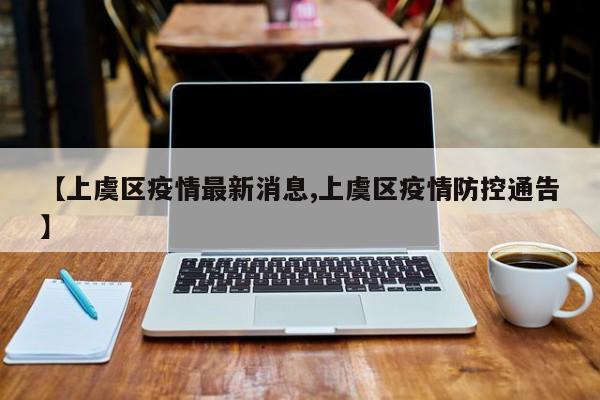 【上虞区疫情最新消息,上虞区疫情防控通告】