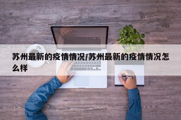 苏州最新的疫情情况/苏州最新的疫情情况怎么样