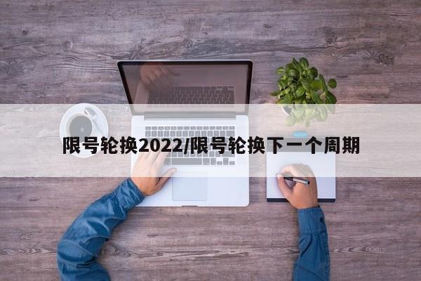 限号轮换2022/限号轮换下一个周期