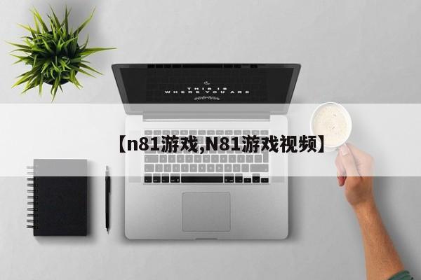 【n81游戏,N81游戏视频】