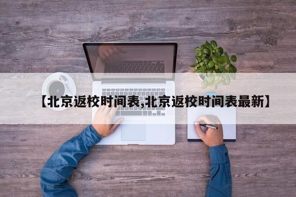 【北京返校时间表,北京返校时间表最新】