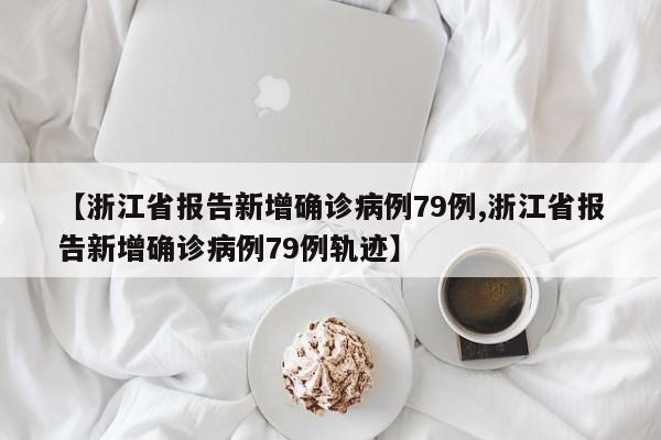 【浙江省报告新增确诊病例79例,浙江省报告新增确诊病例79例轨迹】