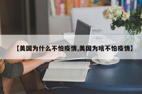 【美国为什么不怕疫情,美国为啥不怕疫情】