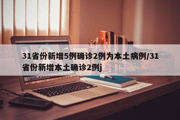 31省份新增5例确诊2例为本土病例/31省份新增本土确诊2例j