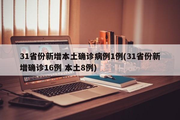 31省份新增本土确诊病例1例(31省份新增确诊16例 本土8例)