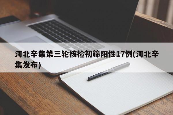 河北辛集第三轮核检初筛阳性17例(河北辛集发布)
