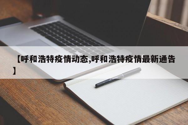 【呼和浩特疫情动态,呼和浩特疫情最新通告】