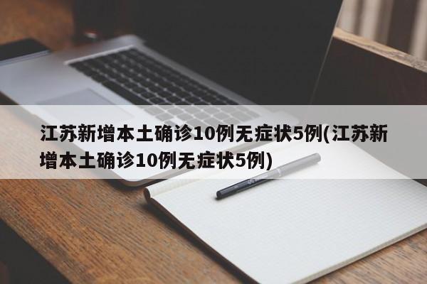 江苏新增本土确诊10例无症状5例(江苏新增本土确诊10例无症状5例)