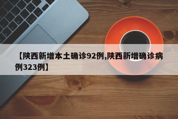 【陕西新增本土确诊92例,陕西新增确诊病例323例】