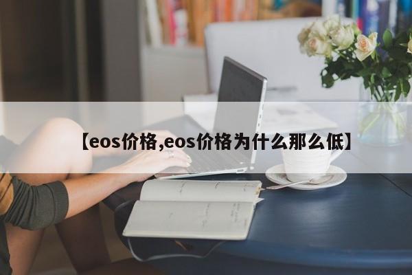 【eos价格,eos价格为什么那么低】