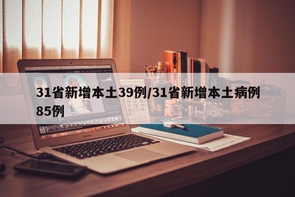 31省新增本土39例/31省新增本土病例85例
