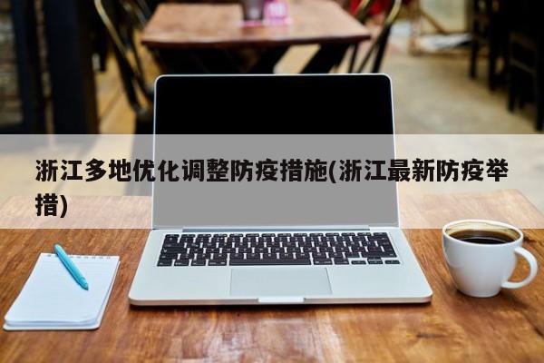 浙江多地优化调整防疫措施(浙江最新防疫举措)