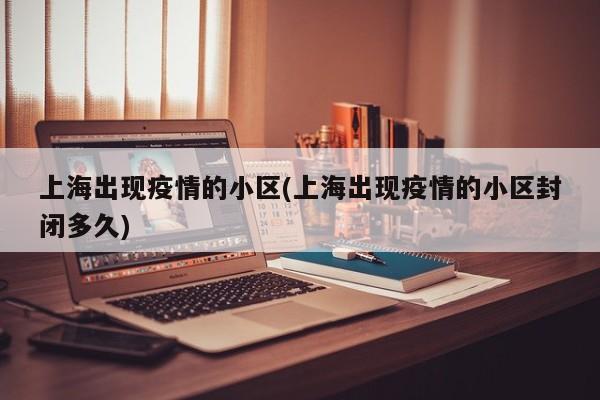 上海出现疫情的小区(上海出现疫情的小区封闭多久)