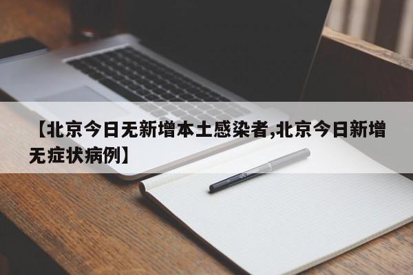【北京今日无新增本土感染者,北京今日新增无症状病例】