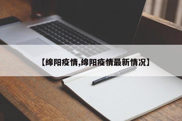 【绵阳疫情,绵阳疫情最新情况】