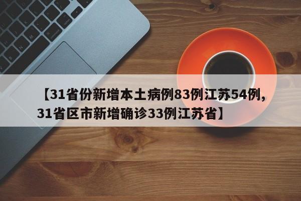 【31省份新增本土病例83例江苏54例,31省区市新增确诊33例江苏省】