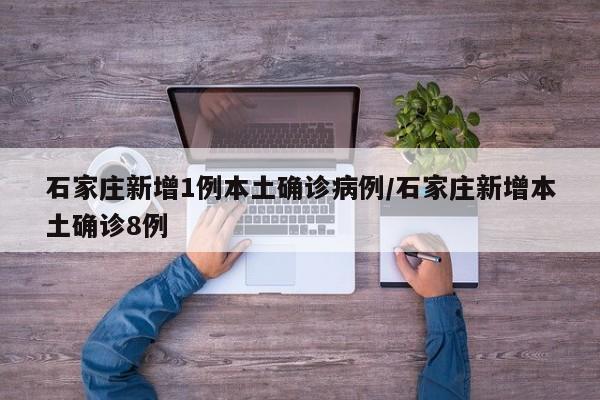 石家庄新增1例本土确诊病例/石家庄新增本土确诊8例